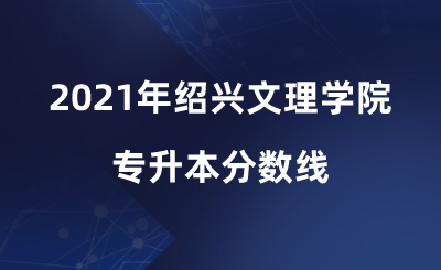 2021年绍兴文理学院专升本分数线.png