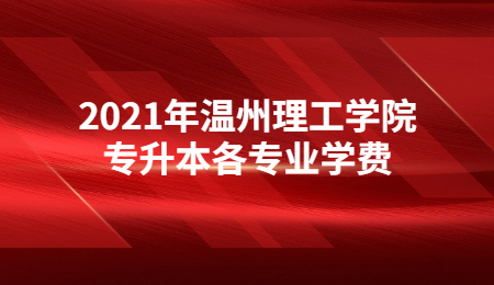 2021年温州理工学院专升本各专业学费.jpg