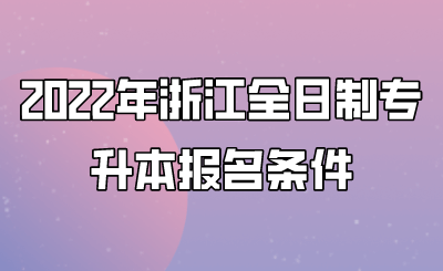 2022年浙江全日制专升本报名条件.png