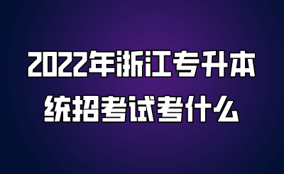 2022年浙江专升本统招考试考什么.png