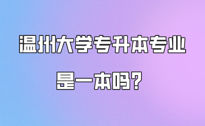 温州大学专升本专业是一本吗？.png