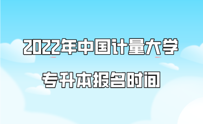 2022年中国计量大学专升本报名时间.png
