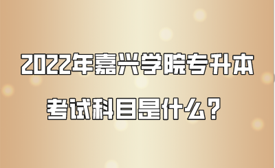 2022年嘉兴学院专升本考试科目是什么？.png