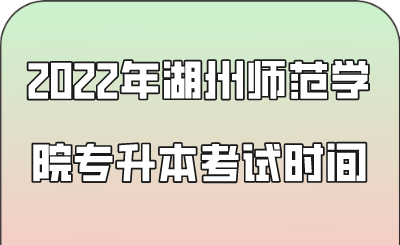 2022年湖州师范学院专升本考试时间.png