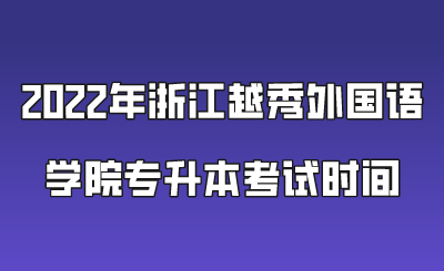 2022年浙江越秀外国语学院专升本考试时间.png