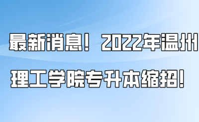 最新消息！2022年温州理工学院专升本缩招！.png