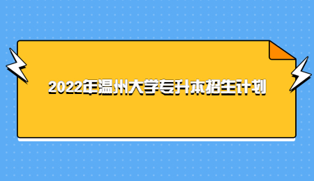 2022年温州大学专升本招生计划.jpg