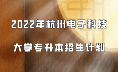 2022年杭州电子科技大学专升本招生计划