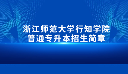 浙江师范大学行知学院普通专升本招生简章.jpg