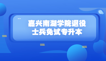 嘉兴南湖学院退役士兵免试专升本.jpg
