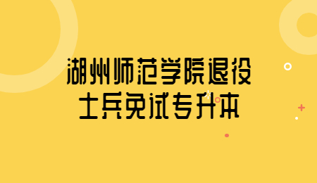 湖州师范学院退役士兵免试专升本.jpg