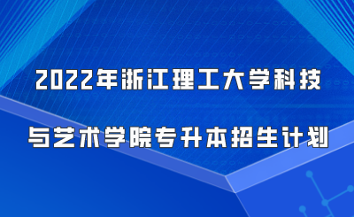 2022年浙江理工大学科技与艺术学院专升本招生计划.png