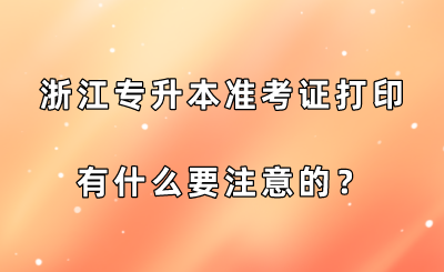 浙江专升本准考证打印有什么要注意的？.png