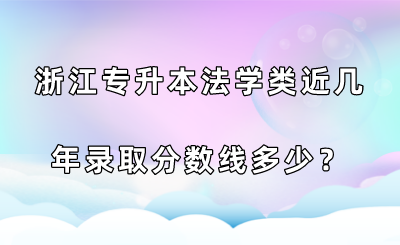 浙江专升本法学类近几年录取分数线多少？.png