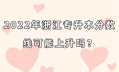 2022年浙江专升本分数线可能上升吗？.png