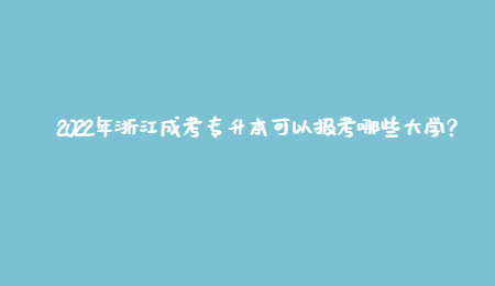 2022年浙江成考专升本可以报考哪些大学？.jpg