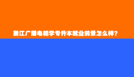 浙江广播电视学专升本就业前景怎么样？.jpg