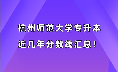 杭州师范大学专升本近几年分数线汇总?。?019-2022年）.png