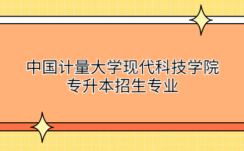 中国计量大学现代科技学院专升本招生专业.jpg