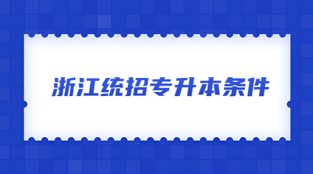 浙江统招专升本条件