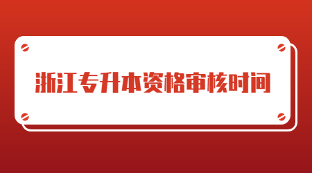浙江专升本资格审核时间