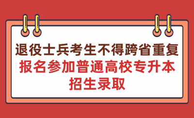 退役士兵考生不得跨省重复报名参加普通高校专升本招生录取