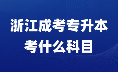 浙江成考专升本考什么科目？