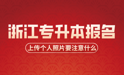 浙江专升本报名时考生上传个人照片要注意什么？