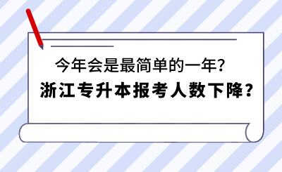 浙江专升本报考人数下降？今年会是最简单的一年？