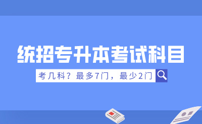 统招专升本考试科目考几科？最多7门，最少2门！