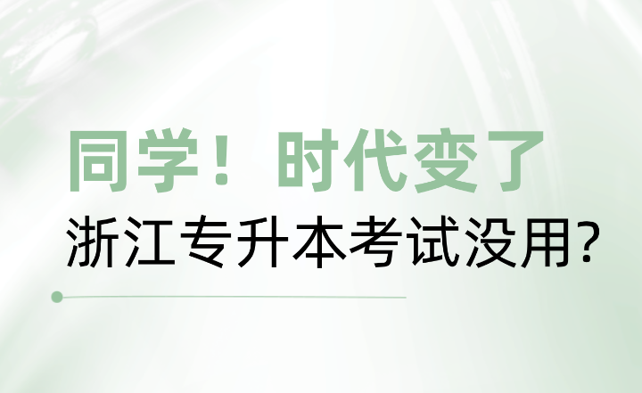 浙江专升本考试没用？同学！时代变了！