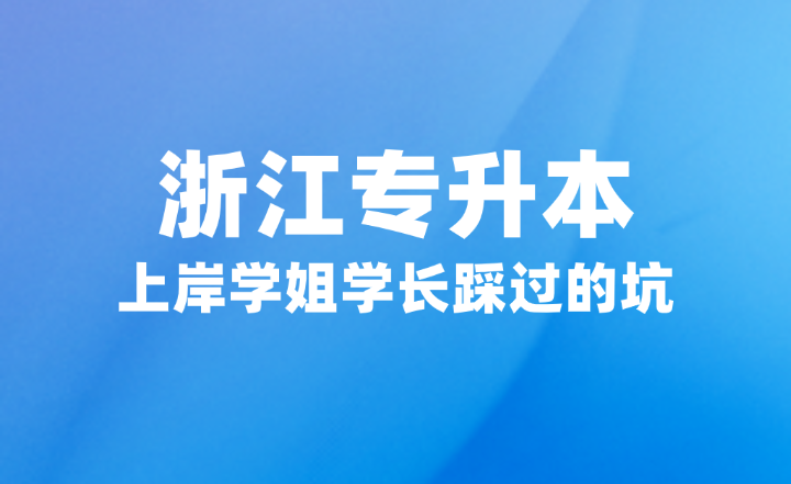 浙江专升本上岸学姐学长踩过的坑要注意