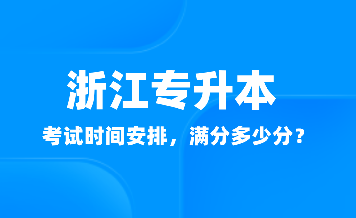 2025年浙江专升本考试时间安排，满分多少分？