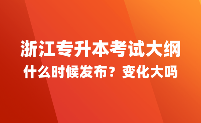 浙江专升本考试大纲什么时候发布？变化大吗？