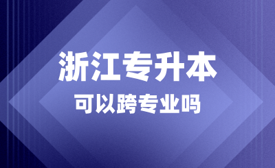浙江专升本可以跨专业吗？考什么科目？