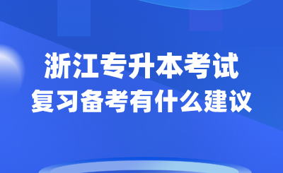 2025年浙江专升本考试复习备考有什么建议？
