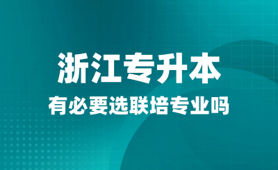 浙江专升本有必要选联培专业吗？联合培养是什么？