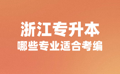 浙江专升本哪些专业适合考编？可以报考哪些学校？