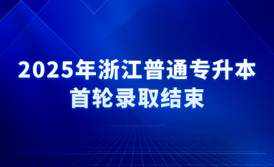 2025年浙江普通专升本首轮录取结束，16日征求志愿